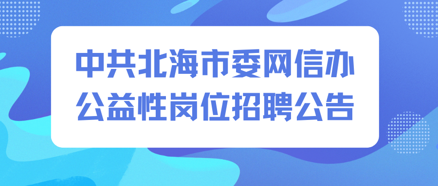 中共北海市委網(wǎng)信辦公益性崗位招聘公告